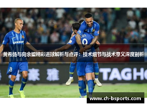 黄希扬与向余望精彩进球解析与点评：技术细节与战术意义深度剖析
